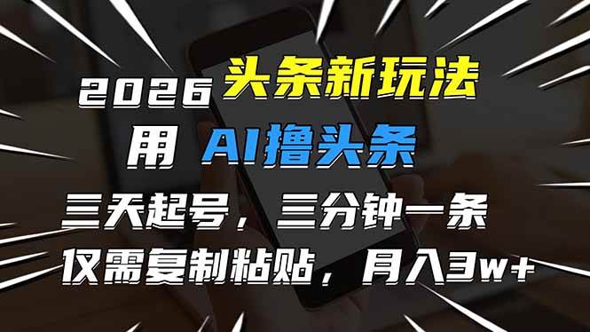 （17044期）2026最新头条玩法，用AI撸头条，3天必起号，3分钟1条，只需要复制粘贴，简单月入3W+-星云源码网-汇集全网高质量源码及优质教程的资源整合站