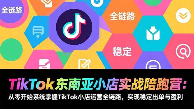 （17037期）TikTok东南亚小店实战陪跑营：从零开始系统掌握TikTok小店运营全链路，实现稳定出单与盈利-星云源码网-汇集全网高质量源码及优质教程的资源整合站