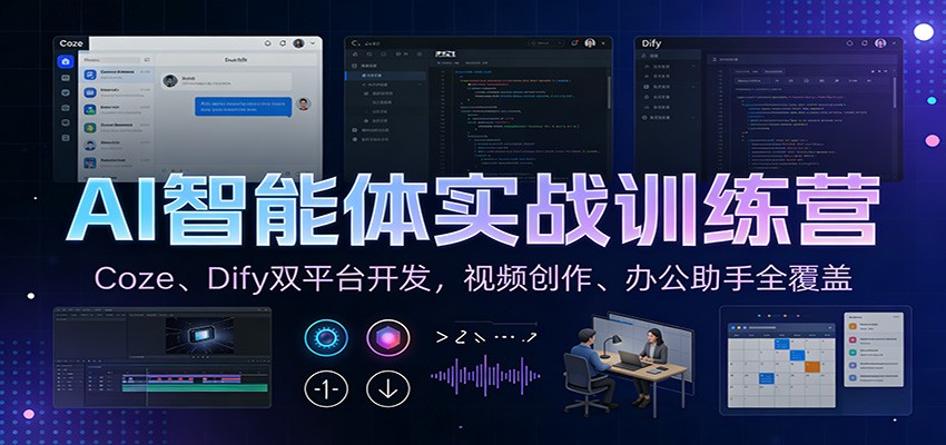 AI智能体实战训练营：Coze、Dify双平台开发，视频创作、办公助手全覆盖-星云源码网-汇集全网高质量源码及优质教程的资源整合站