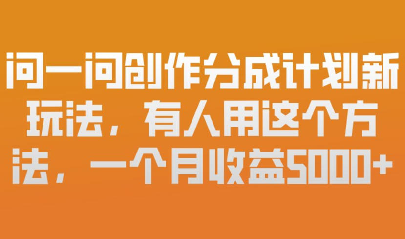 问一问创作分成计划新玩法，有人用这个方法，一个月收益5k，新手友好，有微信就能做【揭秘】-星云源码网-汇集全网高质量源码及优质教程的资源整合站