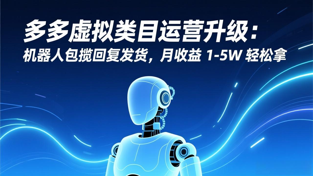 多多虚拟类目运营升级：机器人包揽回复发货，月收益 1-5W 轻松拿-星云源码网-汇集全网高质量源码及优质教程的资源整合站