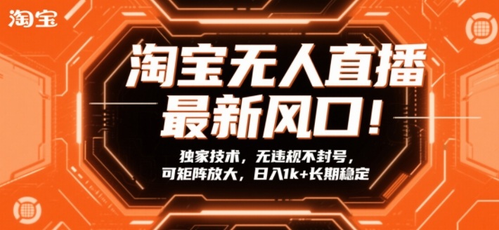 淘宝无人直播最新风口！独家技术，无违规不封号，可矩阵放大，日入1k+长期稳定【揭秘】-星云源码网-汇集全网高质量源码及优质教程的资源整合站