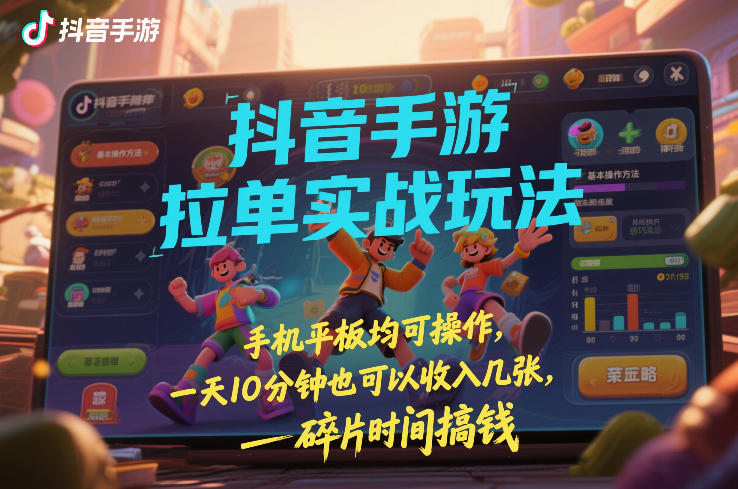 抖音手游拉单实战玩法，手机平板均可操作，一天10分钟也可以收入几张，碎片时间搞钱【揭秘】-星云源码网-汇集全网高质量源码及优质教程的资源整合站