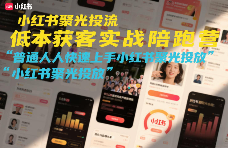小红书聚光投流低成本获客实战陪跑营，普通人快速上手小红书聚光投放-星云源码网-汇集全网高质量源码及优质教程的资源整合站