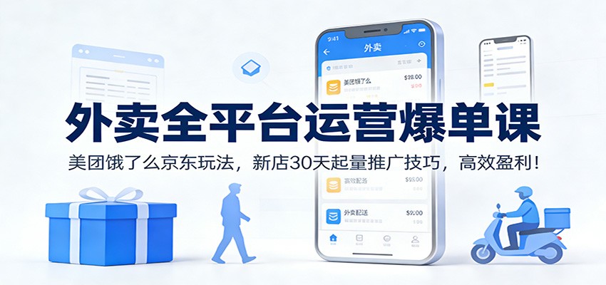 外卖全平台运营爆单课：美团饿了么京东玩法，新店30天起量推广技巧，高效盈利！-星云源码网-汇集全网高质量源码及优质教程的资源整合站