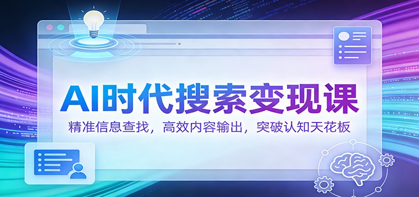AI时代搜索变现课：精准信息查找，高效内容输出，突破认知天花板-星云源码网-汇集全网高质量源码及优质教程的资源整合站