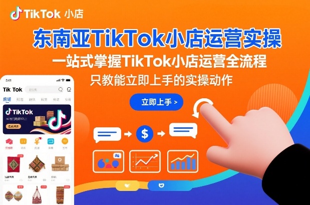 东南亚TikTok小店运营实操，一站式掌握TikTok小店运营全流程，只教能立即上手的实操动作-星云源码网-汇集全网高质量源码及优质教程的资源整合站