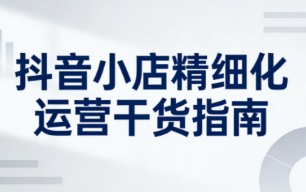 无缺·抖音店铺精细化运营干货指南新版(更新2026) 无缺·抖音店铺精细化运营干货指南新版(更新2026)