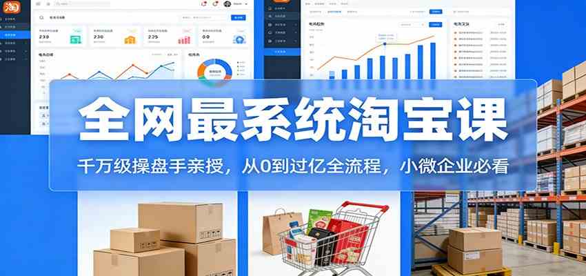 淘宝天猫系统课：千万级操盘手亲授，从0到过亿全流程，小微企业必看-星云源码网-汇集全网高质量源码及优质教程的资源整合站