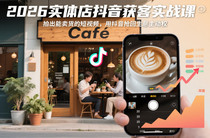 2026实体店抖音获客实战课，拍出能卖货的短视频，用抖音抢回生意主动权-星云源码网-汇集全网高质量源码及优质教程的资源整合站