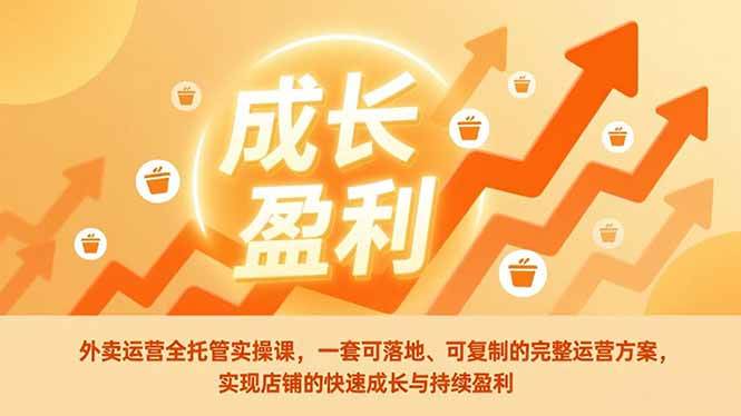 （17028期）外卖运营全托管实操课，一套可落地、可复制的完整运营方案，实现店铺的快速成长与持续盈利-星云源码网-汇集全网高质量源码及优质教程的资源整合站