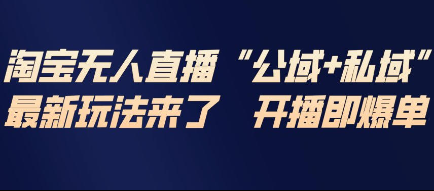 淘宝无人直播完整教程，公试+私域，最新玩法来了，开播即爆单-星云源码网-汇集全网高质量源码及优质教程的资源整合站