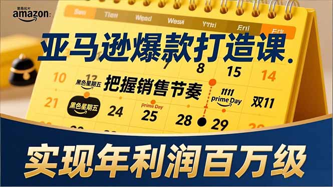 亚马逊爆款打造课，大促节点、全年规划、淡旺季打法，把握销售节奏，实现年利润百万级-星云源码网-汇集全网高质量源码及优质教程的资源整合站