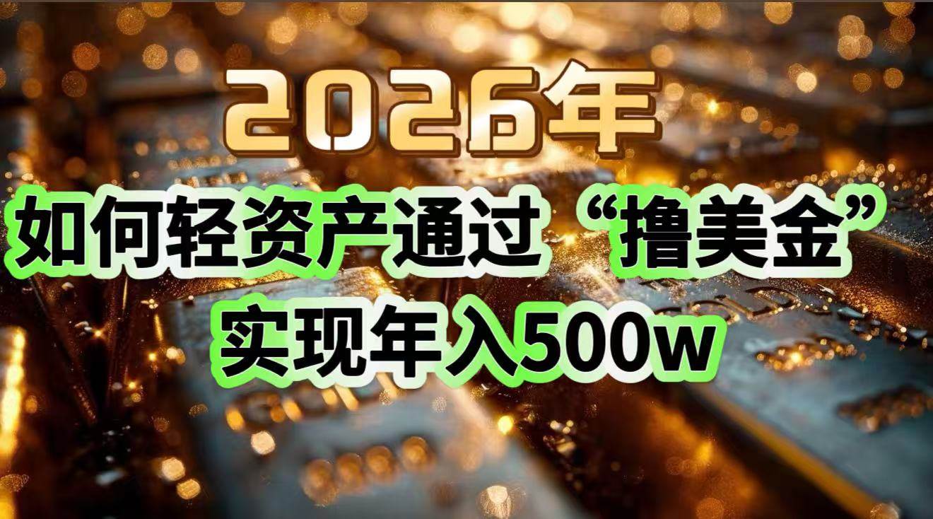 （17033期）2026年如何轻资产通过“撸美金”实现年入500w-星云源码网-汇集全网高质量源码及优质教程的资源整合站