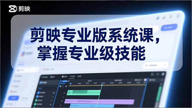 剪映专业版系统课，基础操作、高级技巧、电影调色、特效制作、AI应用/等等，掌握专业级技能-星云源码网-汇集全网高质量源码及优质教程的资源整合站