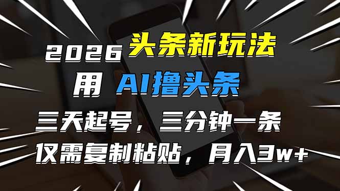 2026最新头条玩法，用AI撸头条，3天必起号，3分钟1条，只需要复制粘贴，简单月入3W+-星云源码网-汇集全网高质量源码及优质教程的资源整合站