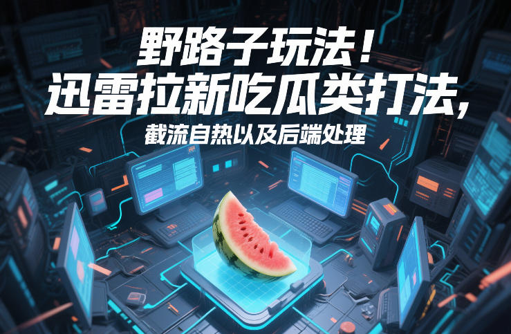 野路子玩法！迅雷拉新吃瓜类打法，截流自热以及后端处理-星云源码网-汇集全网高质量源码及优质教程的资源整合站