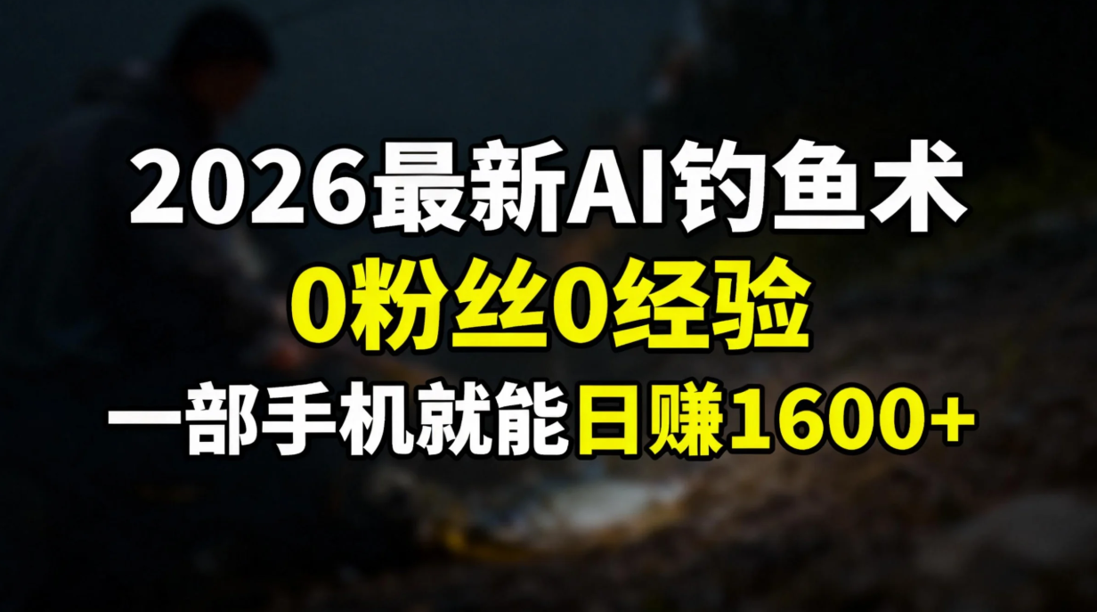 2026最新AI钓鱼术:0粉丝0经验，一部手机就能开启赚钱模式-星云源码网-汇集全网高质量源码及优质教程的资源整合站