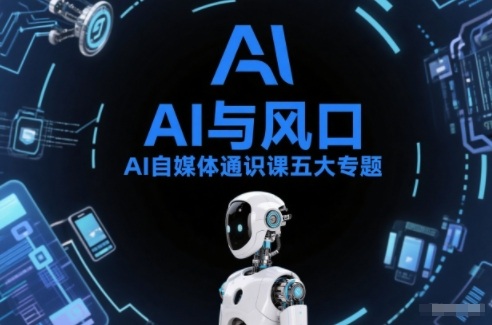 AI自媒体通识课五大专题，AI基础操作篇+AI生活娱乐篇+AI职场提效篇+AI自媒体实操篇+账号创作工具篇-星云源码网-汇集全网高质量源码及优质教程的资源整合站