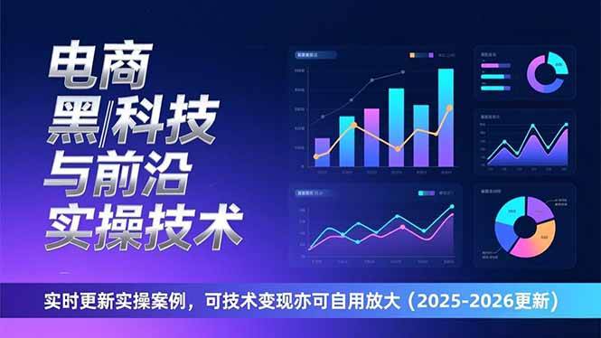 （17017期）电商黑科技与前沿实操技术：实时更新实操案例，可技术变现亦可自用放大（2026更新）-星云源码网-汇集全网高质量源码及优质教程的资源整合站